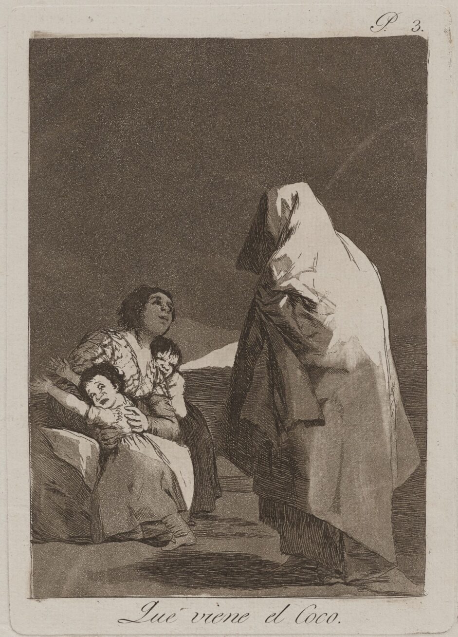 4. Que viene el coco (Here Comes the Bogey-Man), plate 3 from the series Los Caprichos, 1799, etching with aquatint, plate: 8 7/16 in x 6 in; sheet: 11 3/4 in x 8 in. A cloaked figure confronts a woman with two children seated on a bed. The cloaked figure is at right appears to be someone with a large light-colored sheet draped over themselves. Light shines on their back from the right. The mother and two children cower at lower left, the children’s faces showing fear. The mother looks up at the cloaked figure clutching the children. The upper third of the etching is darkly shaded. The words “Que Viene el Coco” appear at bottom.